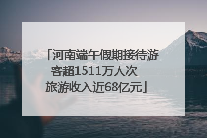 河南端午假期接待游客超1511万人次 旅游收入近68亿元