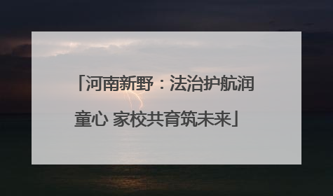 河南新野：法治护航润童心 家校共育筑未来