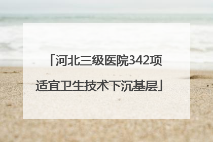 河北三级医院342项适宜卫生技术下沉基层