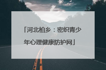 河北柏乡：密织青少年心理健康防护网