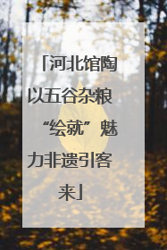 河北馆陶以五谷杂粮“绘就”魅力非遗引客来