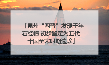 泉州“四普”发现千年石经幢 初步鉴定为五代十国至宋时期遗珍