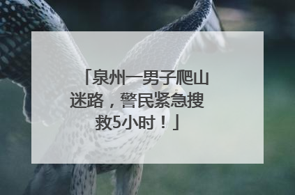 泉州一男子爬山迷路，警民紧急搜救5小时！