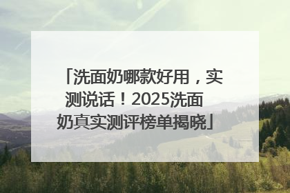 洗面奶哪款好用，实测说话！2025洗面奶真实测评榜单揭晓