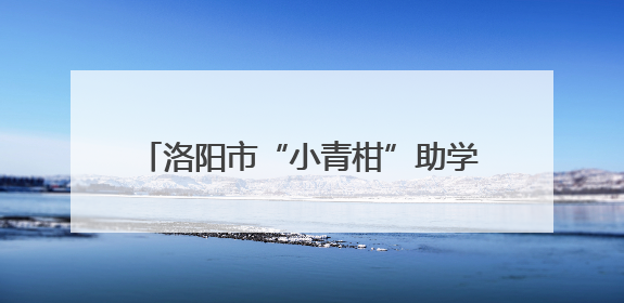 洛阳市“小青柑”助学发展项目走进孟津区