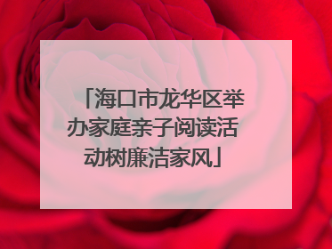 海口市龙华区举办家庭亲子阅读活动树廉洁家风