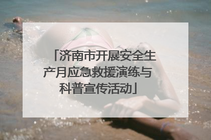 济南市开展安全生产月应急救援演练与科普宣传活动