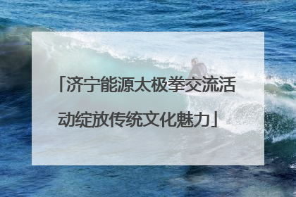 济宁能源太极拳交流活动绽放传统文化魅力