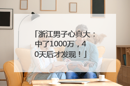 浙江男子心真大：中了1000万，40天后才发现！