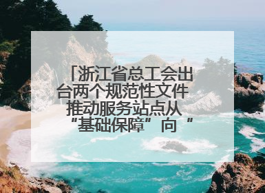 浙江省总工会出台两个规范性文件 推动服务站点从“基础保障”向“品质服务”跃升