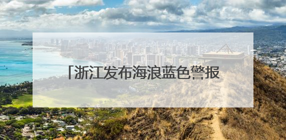 浙江发布海浪蓝色警报，预计16日傍晚解除