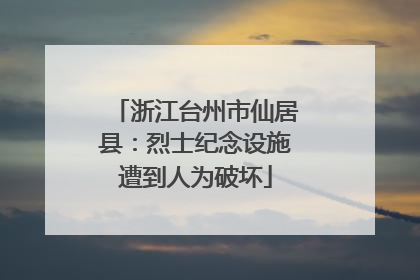 浙江台州市仙居县：烈士纪念设施遭到人为破坏