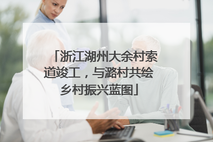 浙江湖州大余村索道竣工，与潞村共绘乡村振兴蓝图