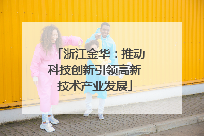 浙江金华：推动科技创新引领高新技术产业发展
