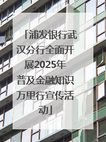 浦发银行武汉分行全面开展2025年普及金融知识万里行宣传活动