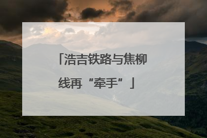 浩吉铁路与焦柳线再“牵手”