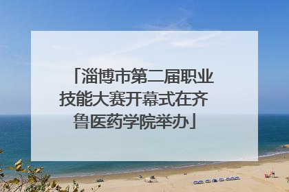 淄博市第二届职业技能大赛开幕式在齐鲁医药学院举办