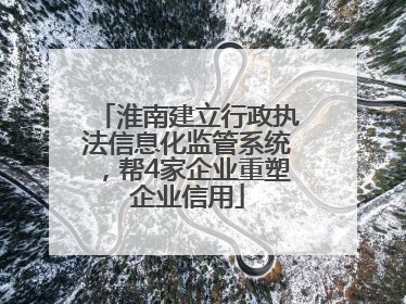 淮南建立行政执法信息化监管系统，帮4家企业重塑企业信用