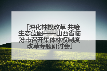 深化林权改革 共绘生态蓝图——山西省临汾市召开集体林权制度改革专题研讨会