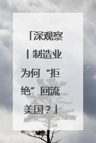 深观察丨制造业为何“拒绝”回流美国？