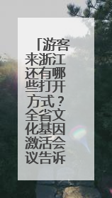 游客来浙江还有哪些打开方式？全省文化基因激活会议告诉你
