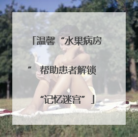 温馨“水果病房” 帮助患者解锁“记忆迷宫”