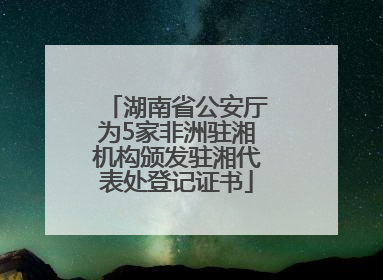 湖南省公安厅为5家非洲驻湘机构颁发驻湘代表处登记证书