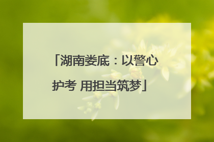 湖南娄底：以警心护考 用担当筑梦