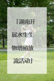 湖南开展水生生物增殖放流活动