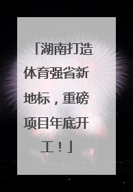 湖南打造体育强省新地标，重磅项目年底开工！