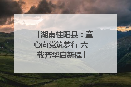 湖南桂阳县：童心向党筑梦行 六载芳华启新程