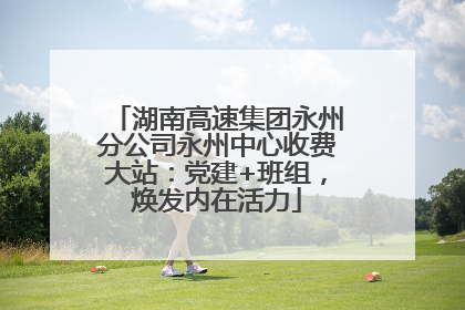 湖南高速集团永州分公司永州中心收费大站：党建+班组，焕发内在活力