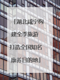 湖北咸宁构建全季旅游 打造全国知名康养目的地