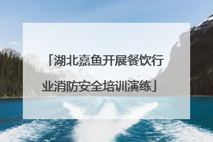 湖北嘉鱼开展餐饮行业消防安全培训演练