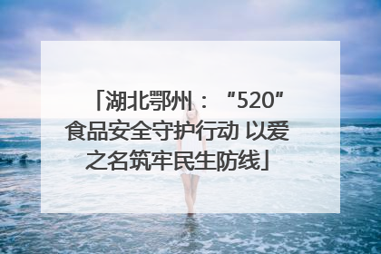 湖北鄂州：“520”食品安全守护行动 以爱之名筑牢民生防线