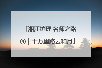 湘江护理·名师之路⑨｜十万里路云和月