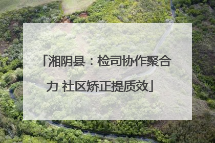 湘阴县：检司协作聚合力 社区矫正提质效