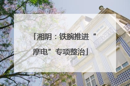 湘阴：铁腕推进“摩电”专项整治