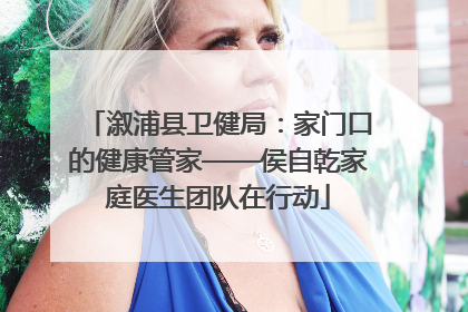 溆浦县卫健局：家门口的健康管家——侯自乾家庭医生团队在行动