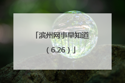 滨州网事早知道（6.26）