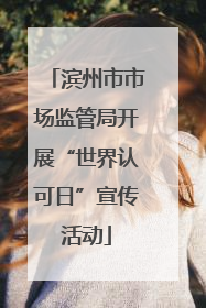 滨州市市场监管局开展“世界认可日”宣传活动