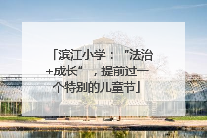 滨江小学：“法治+成长”，提前过一个特别的儿童节