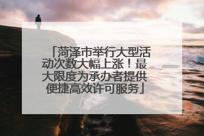 菏泽市举行大型活动次数大幅上涨！最大限度为承办者提供便捷高效许可服务