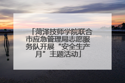 菏泽技师学院联合市应急管理局志愿服务队开展“安全生产月”主题活动