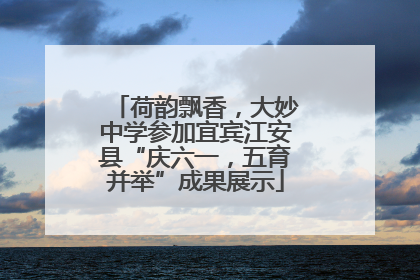 荷韵飘香，大妙中学参加宜宾江安县“庆六一，五育并举”成果展示