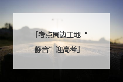 考点周边工地“静音”迎高考