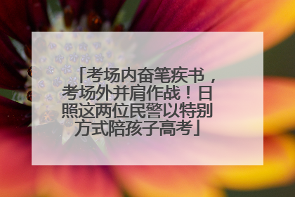 考场内奋笔疾书，考场外并肩作战！日照这两位民警以特别方式陪孩子高考
