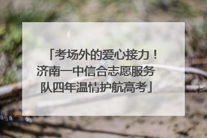 考场外的爱心接力！济南一中信合志愿服务队四年温情护航高考