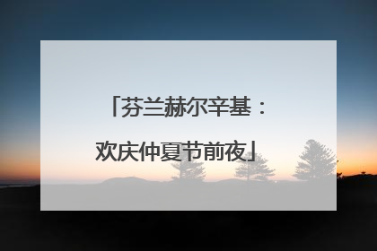 芬兰赫尔辛基：欢庆仲夏节前夜