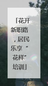 花开新职路，居民乐享“花样”培训